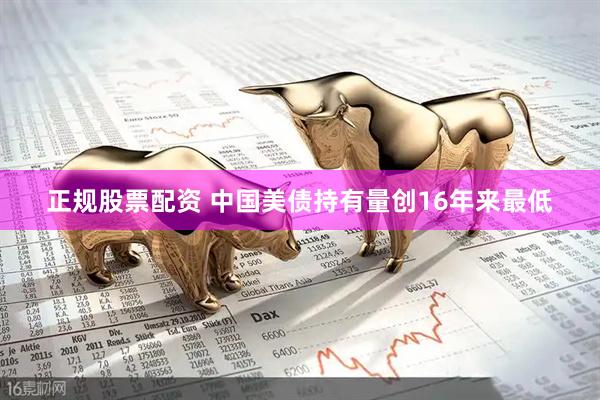 正规股票配资 中国美债持有量创16年来最低