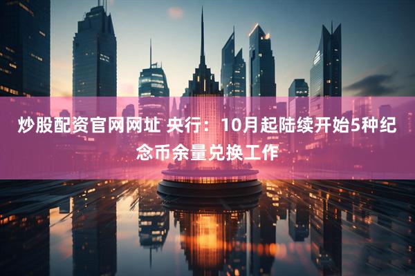 炒股配资官网网址 央行：10月起陆续开始5种纪念币余量兑换工作