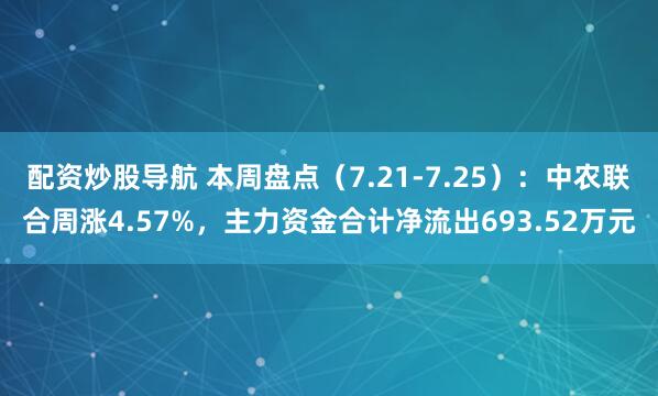 配资炒股导航 本周盘点（7.21-7.25）：中农联合周涨4.57%，主力资金合计净流出693.52万元
