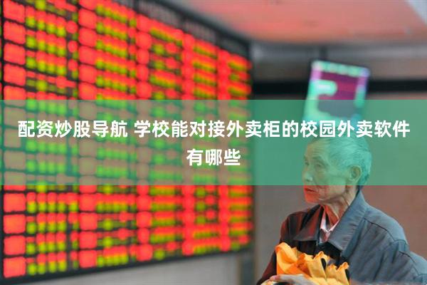 配资炒股导航 学校能对接外卖柜的校园外卖软件有哪些
