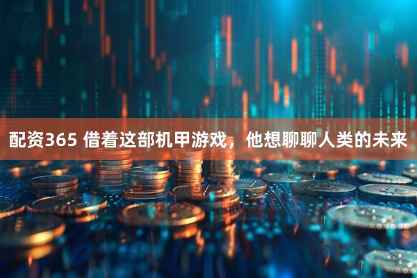 配资365 借着这部机甲游戏，他想聊聊人类的未来