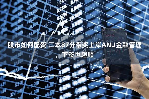 股市如何配资 二本87分带奖上岸ANU金融管理，下签也超顺
