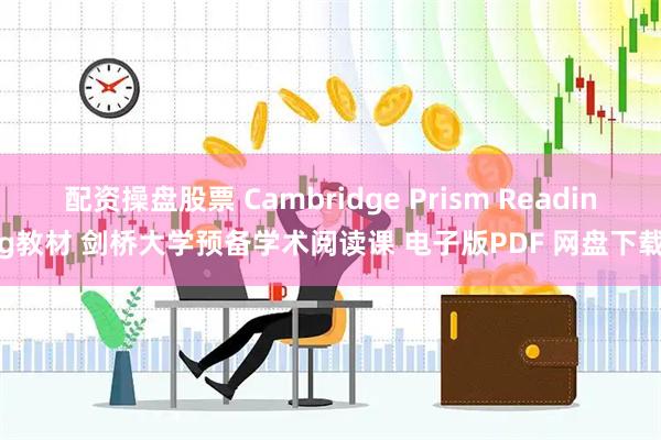 配资操盘股票 Cambridge Prism Reading教材 剑桥大学预备学术阅读课 电子版PDF 网盘下载