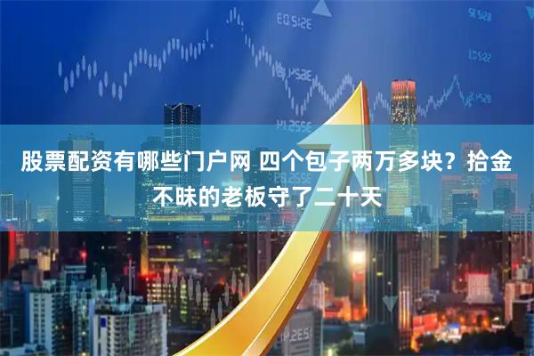 股票配资有哪些门户网 四个包子两万多块？拾金不昧的老板守了二十天