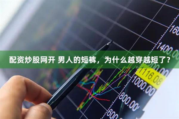 配资炒股网开 男人的短裤，为什么越穿越短了？