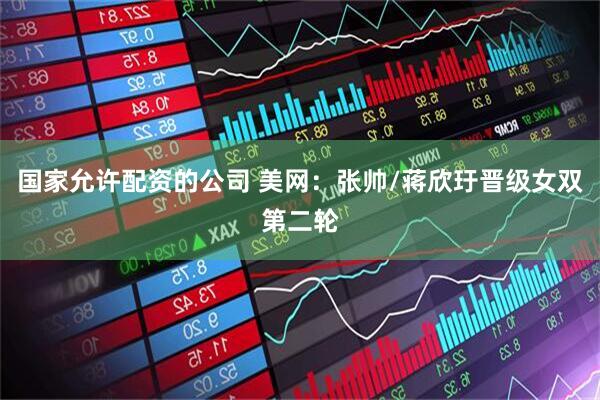 国家允许配资的公司 美网：张帅/蒋欣玗晋级女双第二轮