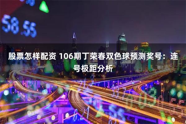 股票怎样配资 106期丁荣春双色球预测奖号：连号极距分析